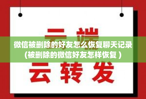 微信被删除的好友怎么恢复聊天记录(被删除的微信好友怎样恢复 )