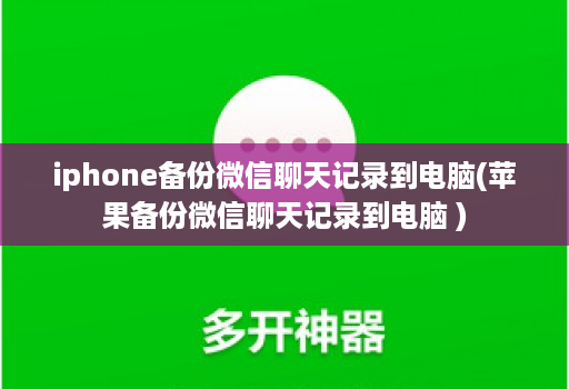 iphone备份微信聊天记录到电脑(苹果备份微信聊天记录到电脑 )