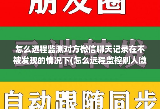 怎么远程监测对方微信聊天记录在不被发现的情况下(怎么远程监控别人微信聊天记录 ) 怎么远程监测对方微信聊天记录在不被发现的情况下(怎么远程监控别人微信聊天记录 )