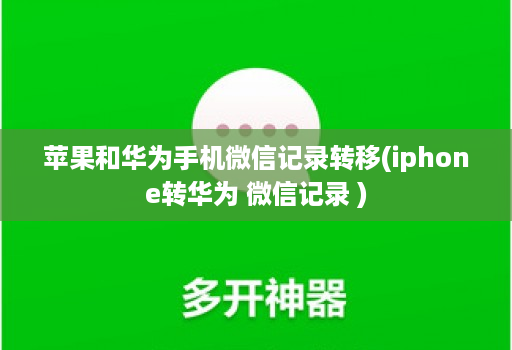 苹果和华为手机微信记录转移(iphone转华为 微信记录 )