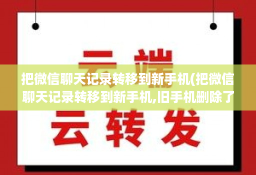 把微信聊天记录转移到新手机(把微信聊天记录转移到新手机,旧手机删除了联系人 )