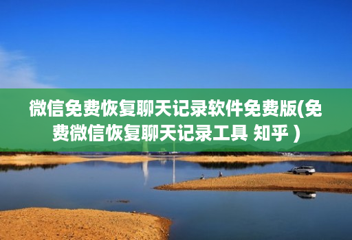 微信免费恢复聊天记录软件免费版(免费微信恢复聊天记录工具 知乎 )