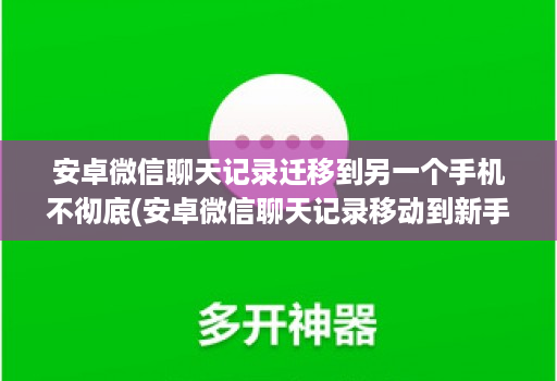 安卓微信聊天记录迁移到另一个手机不彻底(安卓微信聊天记录移动到新手机 )