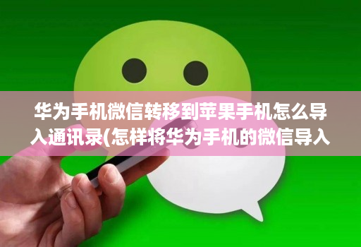 华为手机微信转移到苹果手机怎么导入通讯录(怎样将华为手机的微信导入苹果手机 )