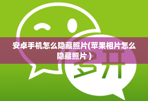 安卓手机怎么隐藏照片(苹果相片怎么隐藏照片 )