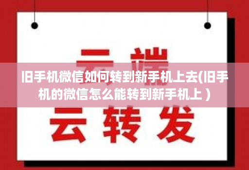旧手机微信如何转到新手机上去(旧手机的微信怎么能转到新手机上 )