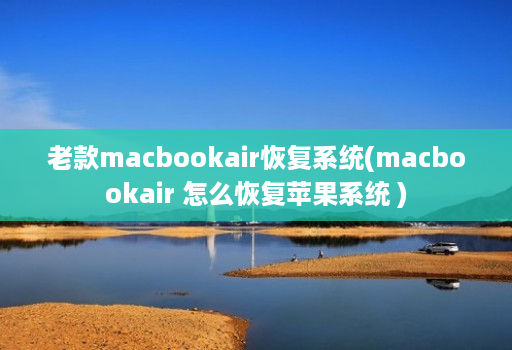 老款macbookair恢复系统(macbookair 怎么恢复苹果系统 )