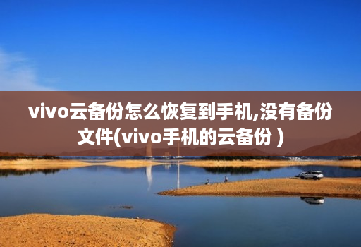 vivo云备份怎么恢复到手机,没有备份文件(vivo手机的云备份 )