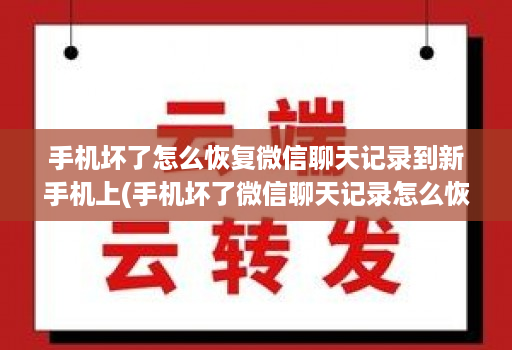 手机坏了怎么恢复微信聊天记录到新手机上(手机坏了微信聊天记录怎么恢复到另一个手机 )