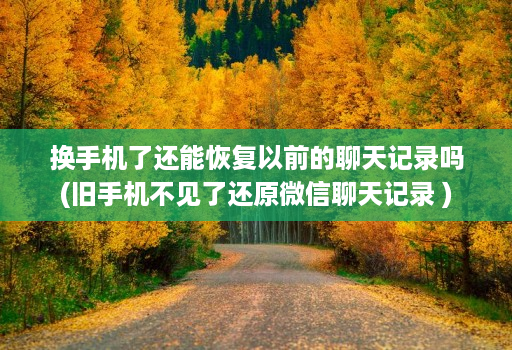 换手机了还能恢复以前的聊天记录吗(旧手机不见了还原微信聊天记录 )