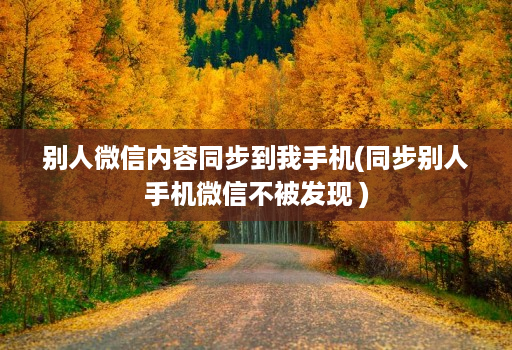 别人微信内容同步到我手机(同步别人手机微信不被发现 )
