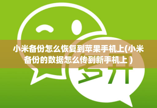 小米备份怎么恢复到苹果手机上(小米备份的数据怎么传到新手机上 )