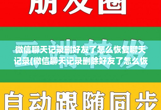 微信聊天记录删好友了怎么恢复聊天记录(微信聊天记录删除好友了怎么恢复聊天记录 )