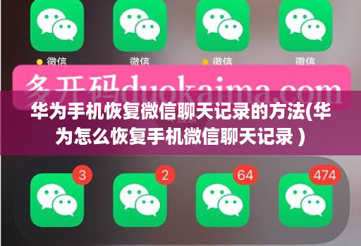华为手机恢复微信聊天记录的方法(华为怎么恢复手机微信聊天记录 )