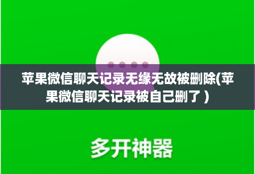苹果微信聊天记录无缘无故被删除(苹果微信聊天记录被自己删了 )