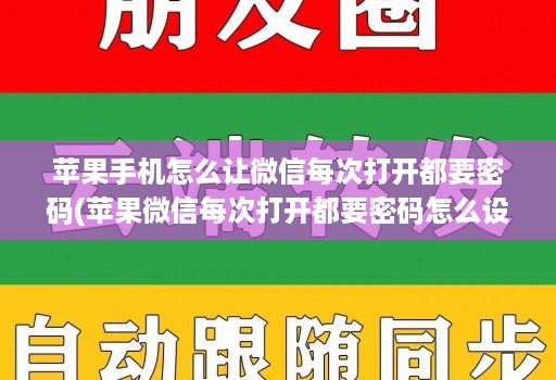 苹果手机怎么让微信每次打开都要密码(苹果微信每次打开都要密码怎么设置 )
