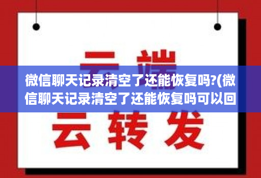 微信聊天记录清空了还能恢复吗?(微信聊天记录清空了还能恢复吗可以回复多少的 )