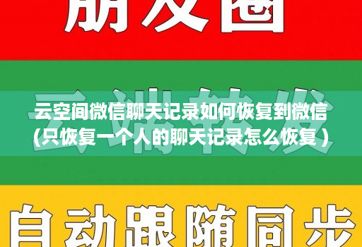 云空间微信聊天记录如何恢复到微信(只恢复一个人的聊天记录怎么恢复 )