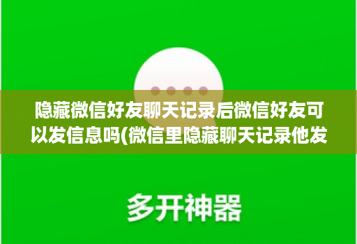 隐藏微信好友聊天记录后微信好友可以发信息吗(微信里隐藏聊天记录他发信息我接受得到吗 )
