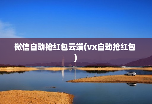 微信自动抢红包云端(vx自动抢红包 )