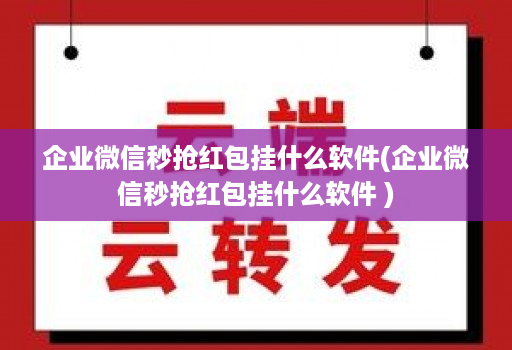 企业微信秒抢红包挂什么软件(企业微信秒抢红包挂什么软件 )