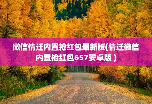 微信情迁内置抢红包最新版(情迁微信内置抢红包657安卓版 )