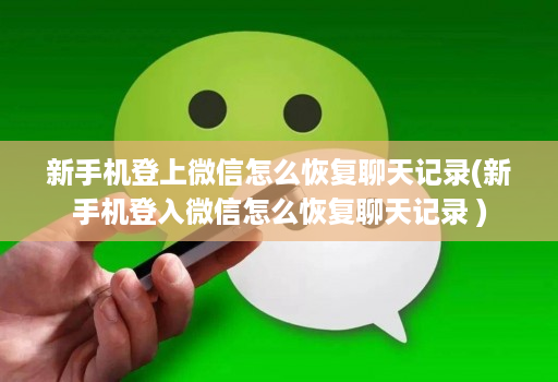 新手机登上微信怎么恢复聊天记录(新手机登入微信怎么恢复聊天记录 )
