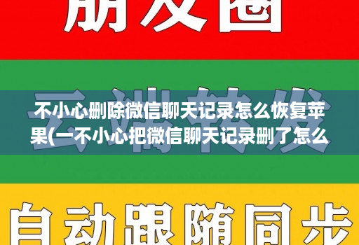 不小心删除微信聊天记录怎么恢复苹果(一不小心把微信聊天记录删了怎么办苹果手机 )