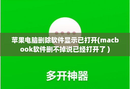 苹果电脑删除软件显示已打开(macbook软件删不掉说已经打开了 )