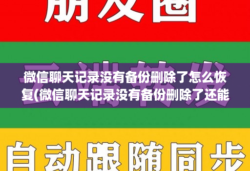 微信聊天记录没有备份删除了怎么恢复(微信聊天记录没有备份删除了还能找回来吗 )