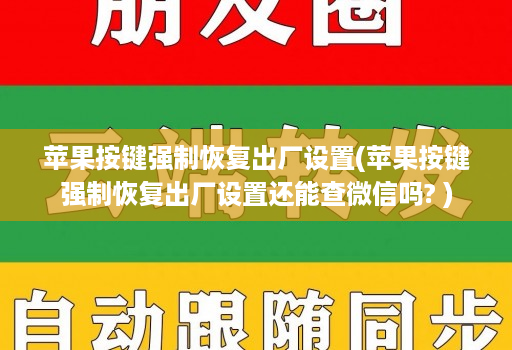 苹果按键强制恢复出厂设置(苹果按键强制恢复出厂设置还能查微信吗? )