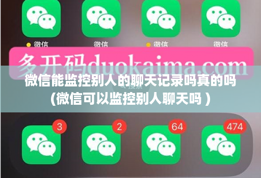 微信能监控别人的聊天记录吗真的吗(微信可以监控别人聊天吗 )