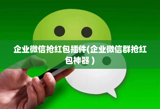 企业微信抢红包插件(企业微信群抢红包神器 )