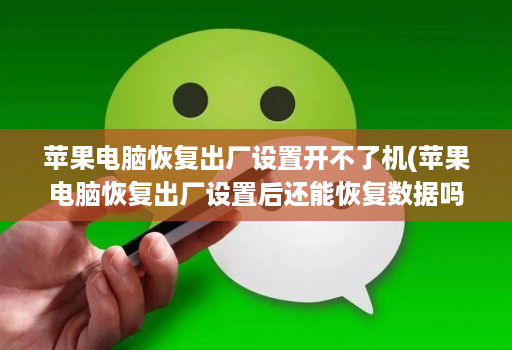 苹果电脑恢复出厂设置开不了机(苹果电脑恢复出厂设置后还能恢复数据吗 )