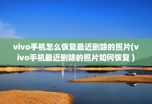 vivo手机怎么恢复最近删除的照片(vivo手机最近删除的照片如何恢复 )