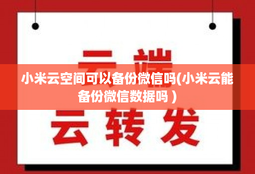 小米云空间可以备份微信吗(小米云能备份微信数据吗 )