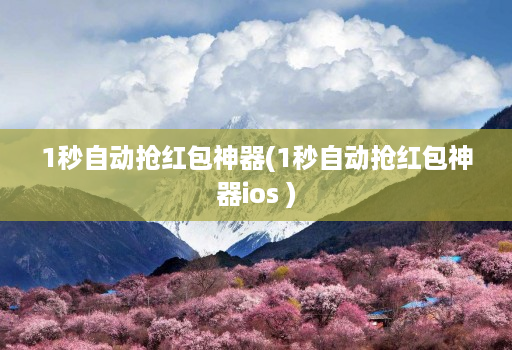 1秒自动抢红包神器(1秒自动抢红包神器ios )