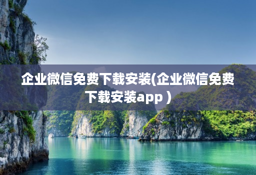 企业微信免费下载安装(企业微信免费下载安装app )