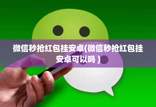 微信秒抢红包挂安卓(微信秒抢红包挂安卓可以吗 )
