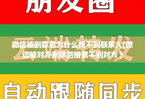 微信被删除后为什么找不到联系人(微信被对方删除后搜索不到对方 )