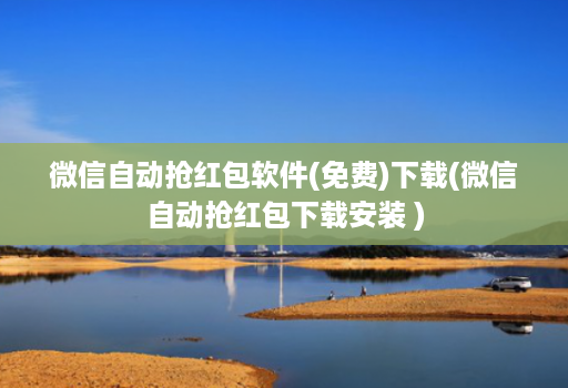 微信自动抢红包软件(免费)下载(微信自动抢红包下载安装 )