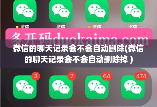 微信的聊天记录会不会自动删除(微信的聊天记录会不会自动删除掉 )