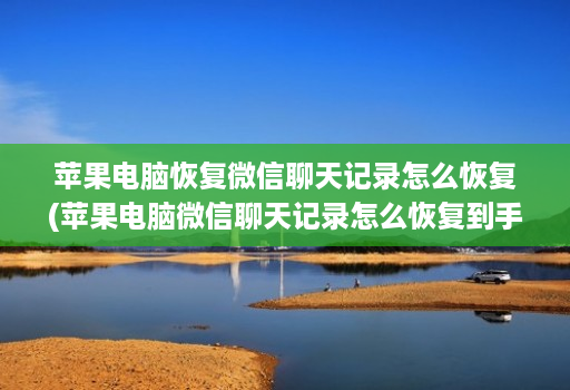 苹果电脑恢复微信聊天记录怎么恢复(苹果电脑微信聊天记录怎么恢复到手机 )