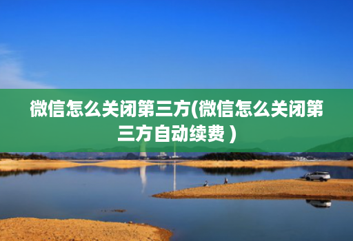 微信怎么关闭第三方(微信怎么关闭第三方自动续费 )