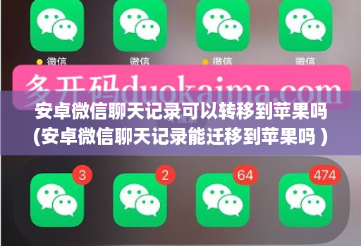 安卓微信聊天记录可以转移到苹果吗(安卓微信聊天记录能迁移到苹果吗 )