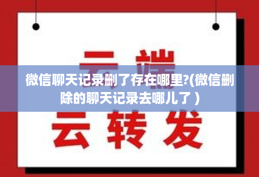 微信聊天记录删了存在哪里?(微信删除的聊天记录去哪儿了 )