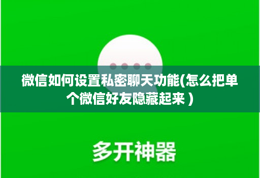 微信如何设置私密聊天功能(怎么把单个微信好友隐藏起来 )