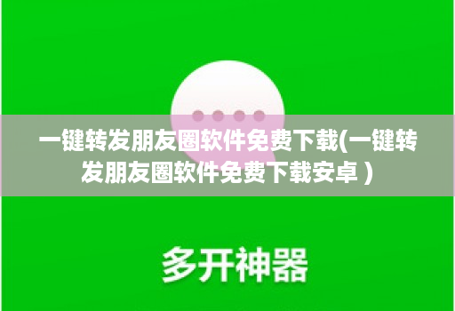 一键转发朋友圈软件免费下载(一键转发朋友圈软件免费下载安卓 )
