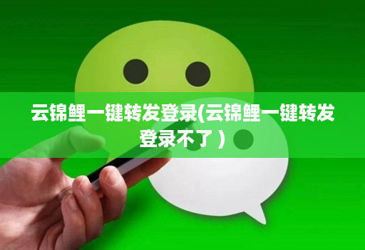 云锦鲤一键转发登录(云锦鲤一键转发登录不了 )