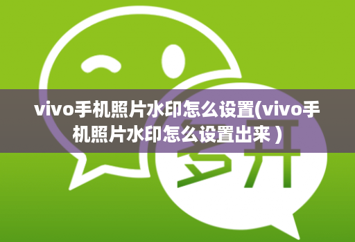 vivo手机照片水印怎么设置(vivo手机照片水印怎么设置出来 )
